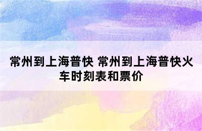 常州到上海普快 常州到上海普快火车时刻表和票价